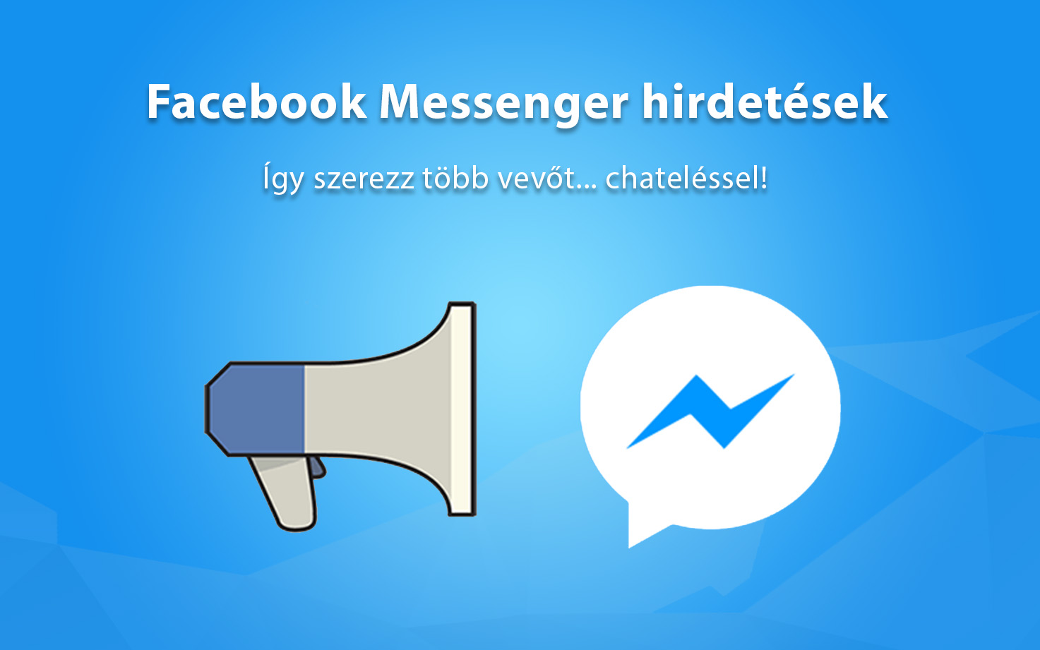 Facebook Messenger hirdetések – Így szerezz több vevőt… chateléssel!